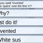 For real though | Can you spell 'Invented' with a 'space' over the first 'n'? Why? Just do it! I vented; White sus | image tagged in among us chat,among us | made w/ Imgflip meme maker