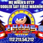 I have your IP address | ME WHEN A UTTP TODDLER SAY FIRST WARNING; 112.211.54.212 | image tagged in i have your ip address | made w/ Imgflip meme maker