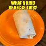 is this kfc? | WHAT A KIND OF KFC IS THIS? | image tagged in jimmyhere burrito | made w/ Imgflip meme maker