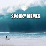 tsunami | SPOOKY MEMES; IMGFLIP | image tagged in tsunami,spooky meme | made w/ Imgflip meme maker