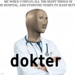 dokter | ME WHEN I UNPLUG ALL THE BEEPY THINGS IN THE HOSPITAL, AND EVERYONE STARTS TO SLEEP BETTER | image tagged in dokter | made w/ Imgflip meme maker