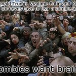 Word | Donald Trump, Vladimir Putin and Kim Jong Un never have to fear a zombie attack; Zombies want brains | image tagged in zombies approaching | made w/ Imgflip meme maker