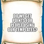 just a simple question that I had for a while now | DO WE GET POINTS FOR PEOPLE USING OUR TEMPLATES? | image tagged in scroll,imgflip points,templates | made w/ Imgflip meme maker