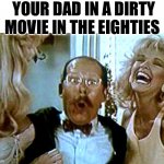 Dirty Dad | YOUR DAD IN A DIRTY MOVIE IN THE EIGHTIES | image tagged in robocop i'll buy that for a dollar | made w/ Imgflip meme maker