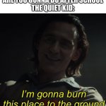 How imgflippers see blind and deaf kids | ME: SO WHAT ARE YOU GONNA DO AFTER SCHOOL
THE QUIET KID: | image tagged in i m gonna burn this place to the ground,memes,funny | made w/ Imgflip meme maker