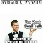 Horror Movies For Modern Times | ATTACK OF THE OVERLY FRIENDLY WAITER; Too Much Small Talk; ALL YOU WANT IS APPETIZERS AND BEER AND HE WANTS TO KNOW HOW YOUR DAY WAS | image tagged in waiter,humor,funny,satire | made w/ Imgflip meme maker