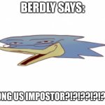 2020 be like: | BERDLY SAYS:; AMONG US IMPOSTOR?!?!??!?!?!??! | image tagged in berdly pog,2020,among us,low effort | made w/ Imgflip meme maker