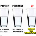 Half glass water | ME; OK, WHO'S BEEN DRINKING MY BEER? | image tagged in half glass water | made w/ Imgflip meme maker