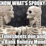 Timesheets Due | KNOW WHAT'S SPOOKY? Timesheets due and it's a Bank Holiday Monday! | image tagged in spooked skeletons,timesheets,bank holiday | made w/ Imgflip meme maker