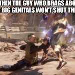 Johnny Cage ballbuster | WHEN THE GUY WHO BRAGS ABOUT HAVING BIG GENITALS WON’T SHUT THE HELL UP | image tagged in johnny cage ballbuster | made w/ Imgflip meme maker