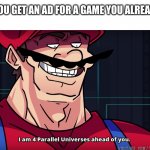Mobile game ad | WHEN YOU GET AN AD FOR A GAME YOU ALREADY HAVE | image tagged in i am 4 parrallel universes ahead of you | made w/ Imgflip meme maker