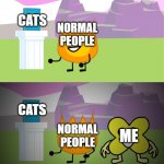 seriously if you hate snakes but love cats go die | CATS; NORMAL PEOPLE; CATS; NORMAL PEOPLE; ME | image tagged in bfb 22 firey and x meme,snake,snakes,cat,cats | made w/ Imgflip meme maker