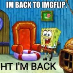 im returning! | IM BACK TO IMGFLIP. | image tagged in ight im back,funny,memes | made w/ Imgflip meme maker
