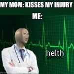 helth | MY MOM: KISSES MY INJURY; ME: | image tagged in helth | made w/ Imgflip meme maker