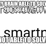 pls help | MY BRAIN ABLE TO SOLVE
200-56(49/7)+89; BUT NOT ABLE TO SOLVE 8X6 | image tagged in i am smartn't,math,school,memes | made w/ Imgflip meme maker