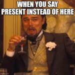 Laughing Leo Meme | WHEN YOU SAY PRESENT INSTEAD OF HERE | image tagged in memes,laughing leo | made w/ Imgflip meme maker