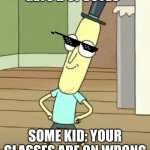 It's a thing kid | GETS 2 UPVOTES; SOME KID: YOUR GLASSES ARE ON WRONG | image tagged in mr poopy butthole,hehe | made w/ Imgflip meme maker