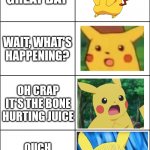 Pikachu and the Bone Hurting Juice | WHAT A GREAT DAY; WAIT, WHAT'S HAPPENING? OH CRAP IT'S THE BONE HURTING JUICE; OUCH OOF IT HURTS OW OOF | image tagged in horror pikachu | made w/ Imgflip meme maker