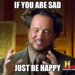 Positive Vibes only* | IF YOU ARE SAD; JUST BE HAPPY | image tagged in memes,ancient aliens | made w/ Imgflip meme maker