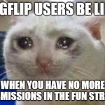 hehehehehe | IMGFLIP USERS BE LIKE:; WHEN YOU HAVE NO MORE SUBMISSIONS IN THE FUN STREAM | image tagged in sad cat | made w/ Imgflip meme maker