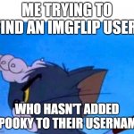 Tom looking for something | ME TRYING TO FIND AN IMGFLIP USER; WHO HASN'T ADDED SPOOKY TO THEIR USERNAME | image tagged in tom looking for something | made w/ Imgflip meme maker
