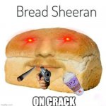 Bread Sheeran | ON CRACK | image tagged in bread sheeran | made w/ Imgflip meme maker