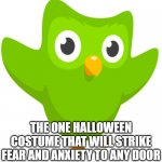 Duolingo Owl | THE ONE HALLOWEEN COSTUME THAT WILL STRIKE FEAR AND ANXIETY TO ANY DOOR | image tagged in duolingo owl | made w/ Imgflip meme maker