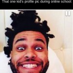 the weeknd | Nobody: 

That one kid's profile pic during online school: | image tagged in the weeknd | made w/ Imgflip meme maker