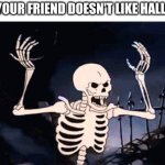 rattle them up boys with the spooky | WHEN YOUR FRIEND DOESN'T LIKE HALLOWEEN | image tagged in angry skeleton,rattle them up boys,spooky month,spooktober,halloween | made w/ Imgflip meme maker