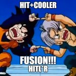 fusion | HIT+COOLER; HITL*R; FUSION!!! | image tagged in fusion,dragon ball z,memes,funny memes | made w/ Imgflip meme maker