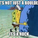 "It's not just a boulder...IT'S A ROCK!!" | IT'S NOT JUST A BOULDER; IT'S A ROCK | image tagged in it's not just a boulder it's a rock | made w/ Imgflip meme maker