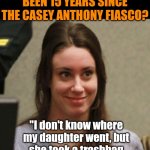 It was October 2008 when charges were filed for this! Caylee would be 18 had she not been murdered. | CAN YOU BELIEVE IT'S BEEN 15 YEARS SINCE THE CASEY ANTHONY FIASCO? "I don't know where my daughter went, but she took a trashbag and some duct tape with her!" | image tagged in casey anthony,the murderer,real life,court,disappointment,mysteries | made w/ Imgflip meme maker