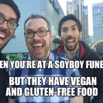 Soyboy | WHEN YOU’RE AT A SOYBOY FUNERAL; BUT THEY HAVE VEGAN AND GLUTEN-FREE FOOD | image tagged in soyboy | made w/ Imgflip meme maker
