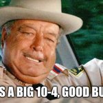 Sheriff Beuford T. Justice | THAT'S A BIG 10-4, GOOD BUDDY. | image tagged in sheriff beuford t justice | made w/ Imgflip meme maker