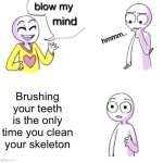 Think about it | Brushing your teeth is the only time you clean your skeleton | image tagged in blow my mind,memes,funny,shower thoughts | made w/ Imgflip meme maker