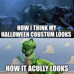 Rexy and Rex | HOW I THINK MY HALLOWEEN COUSTUM LOOKS; HOW IT ACULLY LOOKS | image tagged in rexy and rex | made w/ Imgflip meme maker