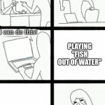 This is such a classic | PLAYING "FISH OUT OF WATER"; ME WHO HAVE PLAYED THIS WHEN I WAS YOUNG | image tagged in i'm a grown man i am a big adult i can do this,memes,halfbrick,fish out of water | made w/ Imgflip meme maker