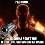 Show This To Y'know What's On The Tag, I'm Sure If He'll Like It Tho... | PACKGOD... ...IS GONNA ROAST YOU IF SOMEONE SHOWS HIM AN IMAGE | image tagged in packgod | made w/ Imgflip meme maker