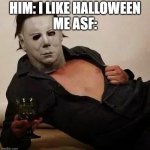 prove me wrong | HIM: I LIKE HALLOWEEN
ME ASF: | image tagged in sexy michael myers halloween tosh | made w/ Imgflip meme maker