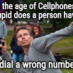 A Special Kind of Stupid | In the age of Cellphones , how stupid does a person have to be; to dial a wrong number ? | image tagged in throws phone guy,human stupidity,x all the y even bother,evolution,well yes but actually no,drunk monkey | made w/ Imgflip meme maker