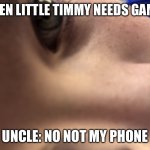 Timmy likes mini games | WHEN LITTLE TIMMY NEEDS GAMES; UNCLE: NO NOT MY PHONE | image tagged in timmy likes mini games | made w/ Imgflip meme maker