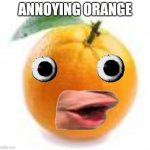orange | ANNOYING ORANGE | image tagged in orange | made w/ Imgflip meme maker
