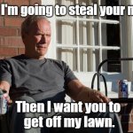 Steal meme. | First, I'm going to steal your meme; Then I want you to
 get off my lawn. | image tagged in clint eastwood,steal meme,get off my lawn | made w/ Imgflip meme maker