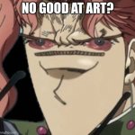 No art? | NO GOOD AT ART? | image tagged in kakyoin with no nose,no bitches | made w/ Imgflip meme maker