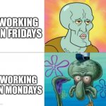 Life During the Week simple | WORKING ON FRIDAYS; WORKING ON MONDAYS | image tagged in life during the work week | made w/ Imgflip meme maker