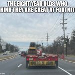 Those Fortnite Kids....why are they still around... | THE EIGHT YEAR OLDS WHO THINK THEY ARE GREAT AT FORTNITE | image tagged in wide load truck | made w/ Imgflip meme maker