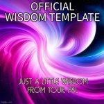 Use only for wisdoms | OFFICIAL WISDOM TEMPLATE | image tagged in just a little wisdom from your pal | made w/ Imgflip meme maker