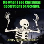 Angry skeleton | Me when I see Christmas decorations on October: | image tagged in angry skeleton | made w/ Imgflip meme maker