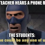Welp we ded | THE TEACHER HEARS A PHONE RINGS; THE STUDENTS: | image tagged in he could be anyone of us,phone call,spy | made w/ Imgflip meme maker