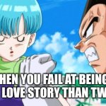 Twilight is Actually a Better Love Story than This XD | WHEN YOU FAIL AT BEING A BETTER LOVE STORY THAN TWILIGHT! | image tagged in bulma vegeta | made w/ Imgflip meme maker